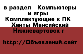  в раздел : Компьютеры и игры » Комплектующие к ПК . Ханты-Мансийский,Нижневартовск г.